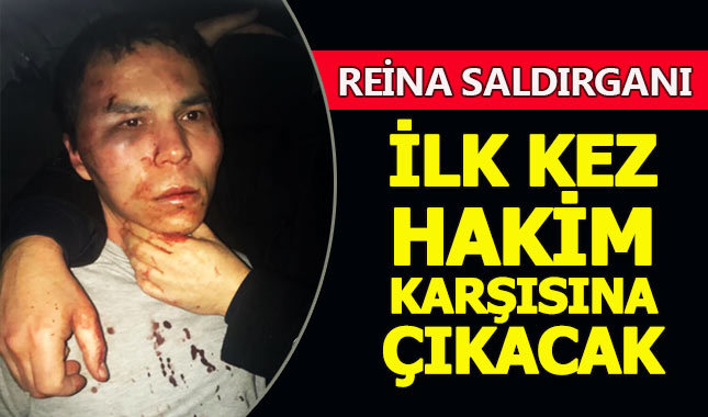 Reina saldırganı ilk kez hakim karşısına çıkacak