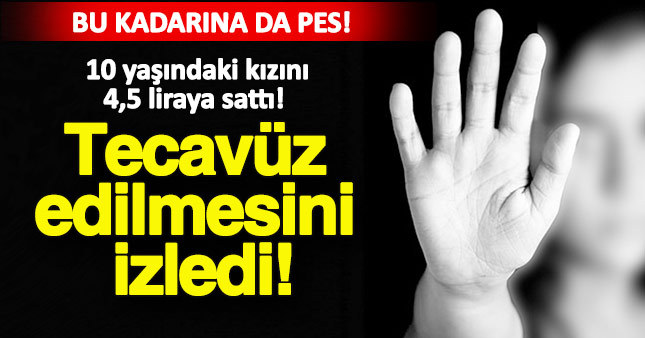 10 yaşındaki kızını 4.5 TL'ye sattı, tecavüz edilmesini izledi