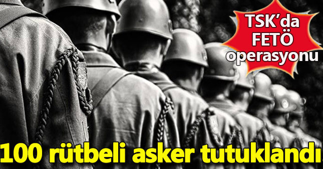 100 rütbeli asker tutuklandı