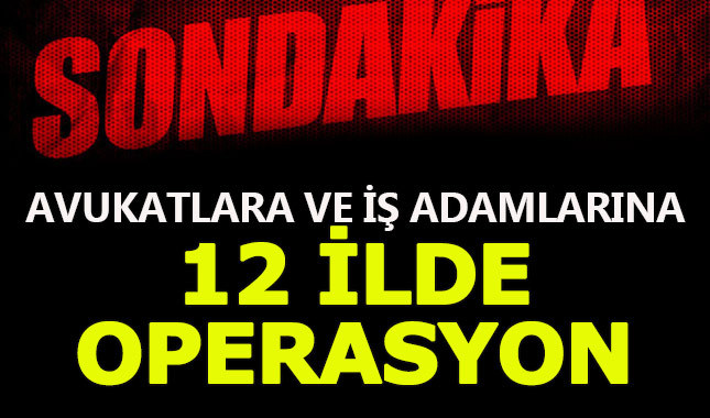 12 ilde avukat ve iş adamlarına FETÖ/PYD operasyonu!