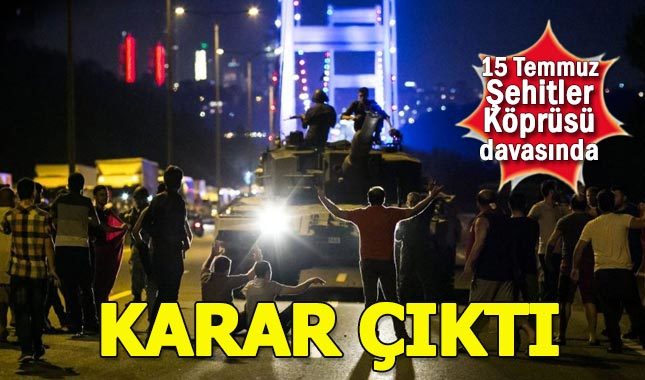 15 Temmuz Şehitler Köprüsü davasında karar açıklandı