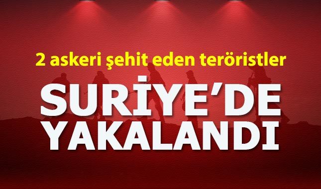 2 askeri şehit eden teröristler Suriye'de yakalandı