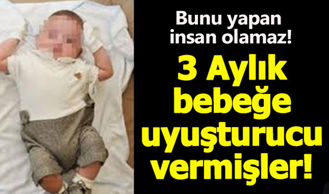 3 aylık bebeğe uyuşturucu verdiler