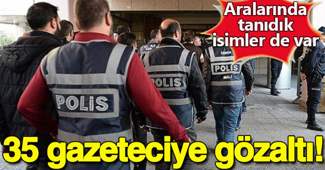 35 gazeteci için gözaltı kararı