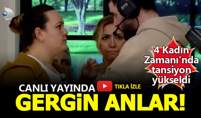4 Kadın Zamanı'nda tansiyon yükseldi
