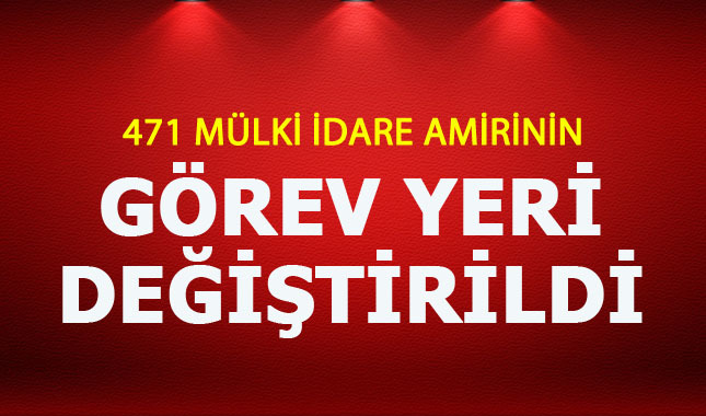 471 mülki idare amirinin görev yerinde değişiklik!