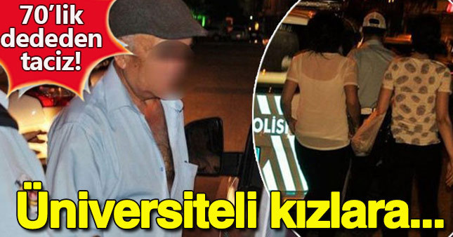 70'lik dededen üniversiteli kızlara taciz