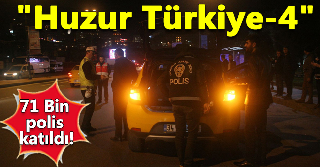 71 bin polisle "Huzur Türkiye-4" operasyonu