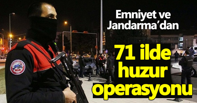 71 ilde huzur operasyonu düzenlendi