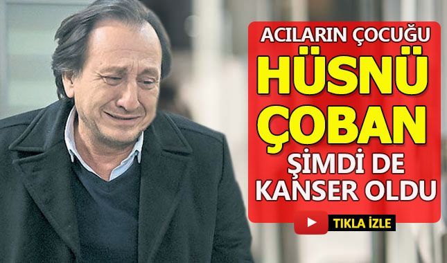 Acıların çocuğu Hüsnü Çoban Şimdi de kanser oldu!