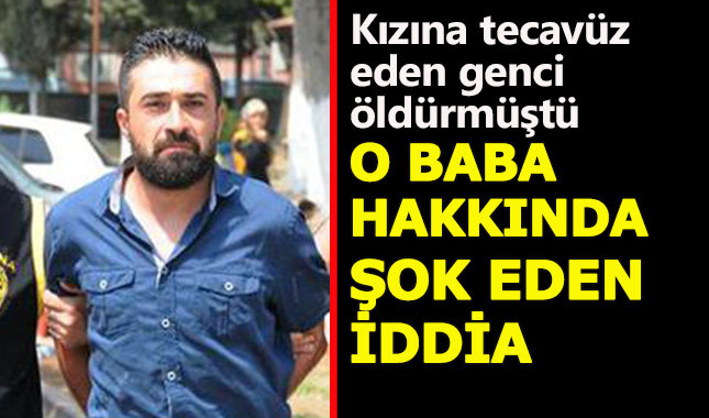 Adana'da kızına tecavüz eden genci öldüren baba hakkında şok eden gerçek