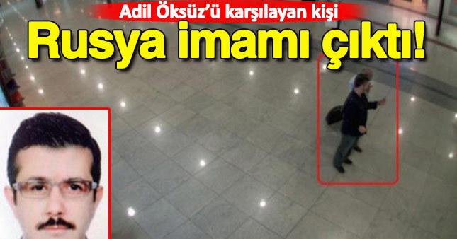 Adil Öksüz’ü karşılayan kişi Rusya imamı çıktı
