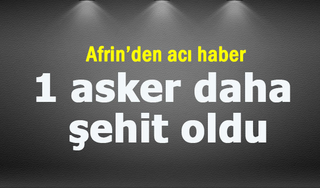 Afrin'de bir askerimiz daha şehit oldu