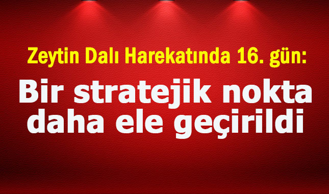 Afrin'de stratejik bir nokta daha ele geçirildi