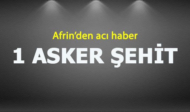 Afrin'den acı haber: 1 asker şehit