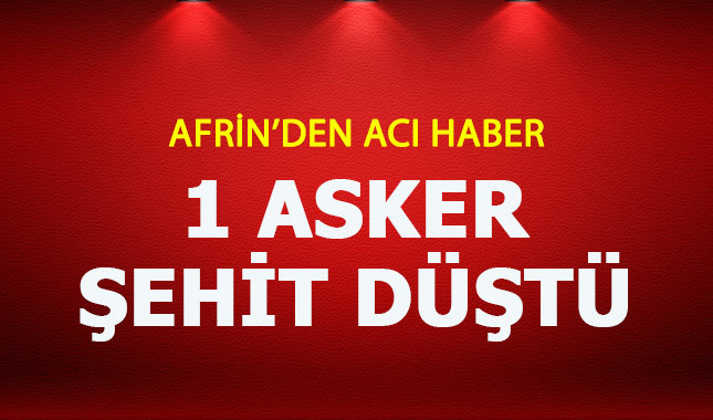 Afrin'den acı haber geldi 1 asker şehit