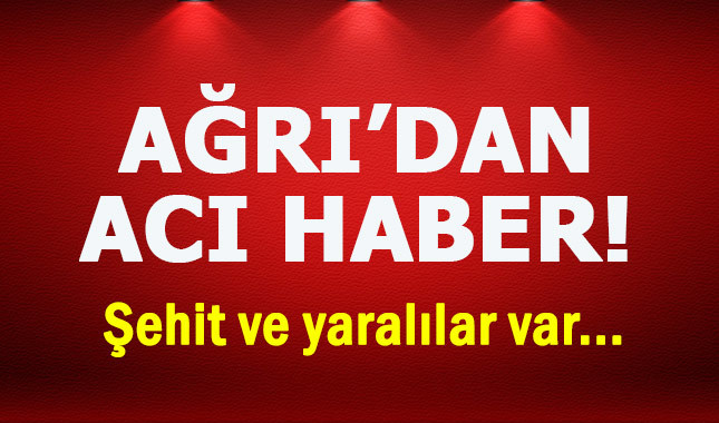 Ağrı'dan acı haber! Şehit ve yaralılar var...