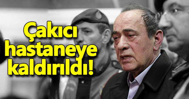 Alaattin Çakıcı hastaneye kaldırıldı