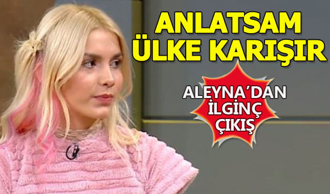 Aleyna Tilki: Anlatsam ülke karışır