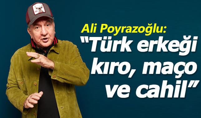 Ali Poyrazoğlu'ndan Türk erkeklerini kızdıracak sözler