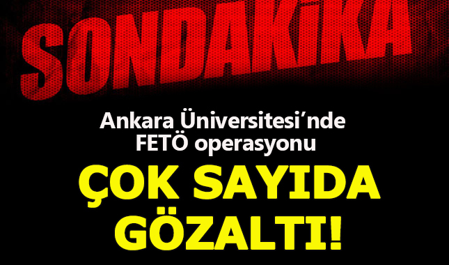 Ankara Üniversitesi'nde FETÖ operasyonu düzenlendi