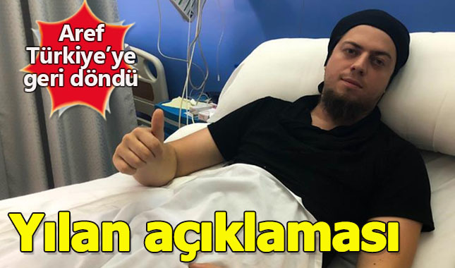 Aref Türkiye'ye geri döndü! Yılan açıklaması