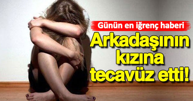 Arkadaşının kızına tecavüz etti!