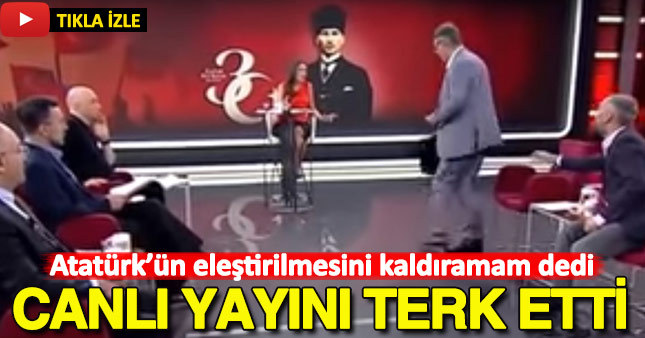 Atatürk'ün eleştirilmesini kaldıramam dedi canlı yayını terk etti
