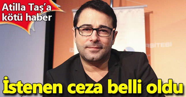 Atilla Taş için istenen ceza belli oldu