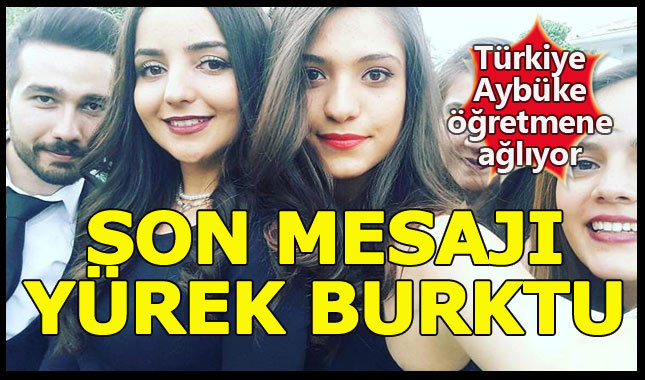 Aybüke Yalçın'ın ölmeden önce son mesajları yürekleri dağladı!