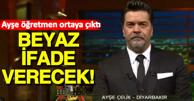 Ayşe öğretmen ortaya çıktı, Beyaz ifadeye çağrıldı