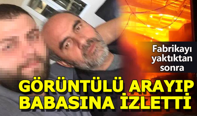 Babasının fabrikasını yakarken görüntülü arayığ izlettirdi
