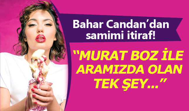 Bahar Candan'dan samimi Murat Boz itirafı