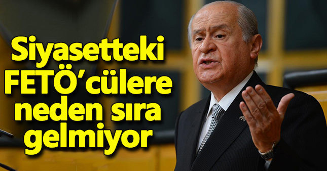 Bahçeli: Siyasetteki FETÖ'cülere niye dokunulmuyor