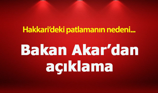 Bakan Akar Hakkari patlamasının nedenini açıkladı!