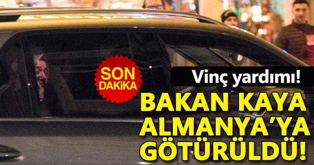 Bakan Kaya Almanya'ya götürüldü!