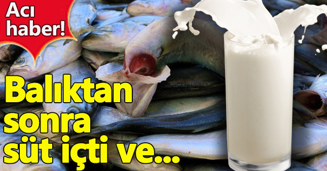 Balıktan sonra süt içti hayatını kaybetti
