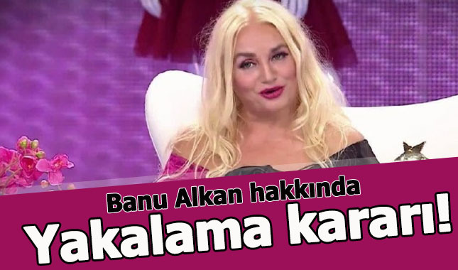 Banu Alkan hakkında yakalama kararı çıkarıldı - Banu Alkan kimdir