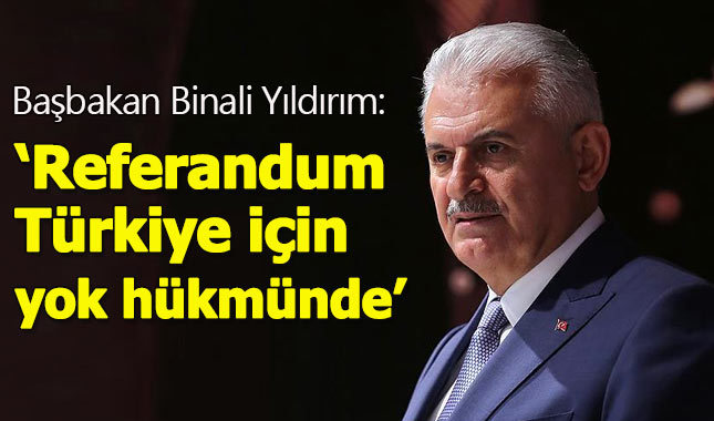 Başbakan Binali Yıldırım: Referandum yok hükmünde