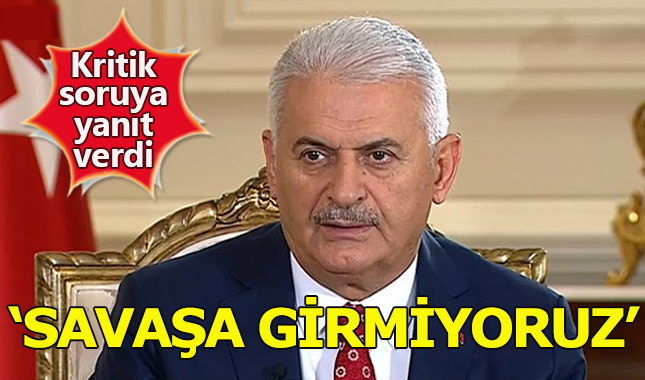 Başbakan Binali Yıldırım: Savaşa girmiyoruz