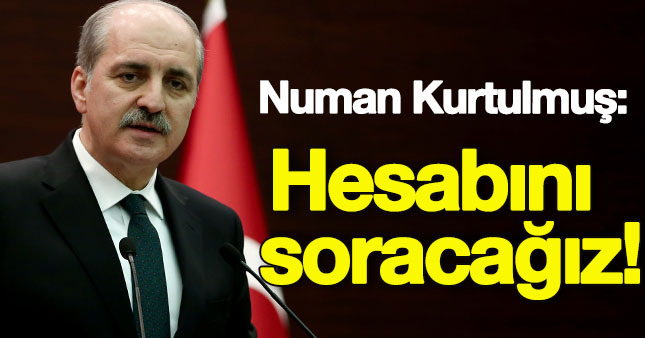 Başbakan Yardımcısı Kurtulmuş:Mutlaka hesabını soracağız