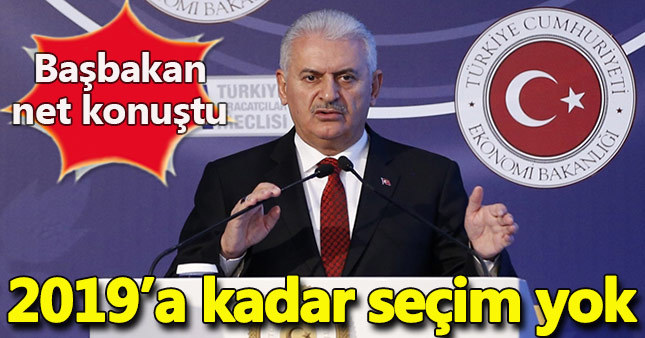 Başbakan Yıldırım: 2019'a kadar seçim yok
