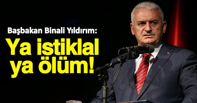 Başbakan Yıldırım: Ya istiklal ya ölüm