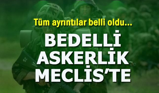 Bedelli askerlik yasası Meclis'e sunuldu