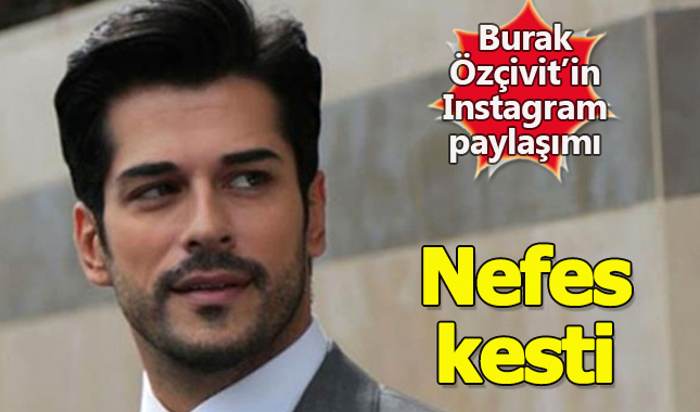 Burak Özçivit Instagram paylaşımı nefes kesti Adresi