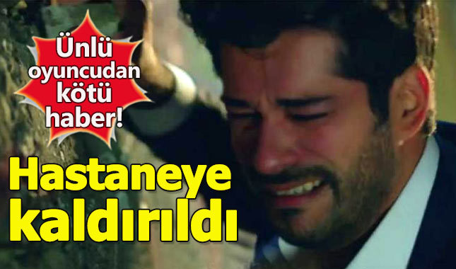 Burak Özçivit hastaneye kaldırıldı