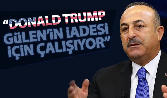 Çavuşoğlu: Trump, Gülen'in iadesi için çalıştıklarını söyledi