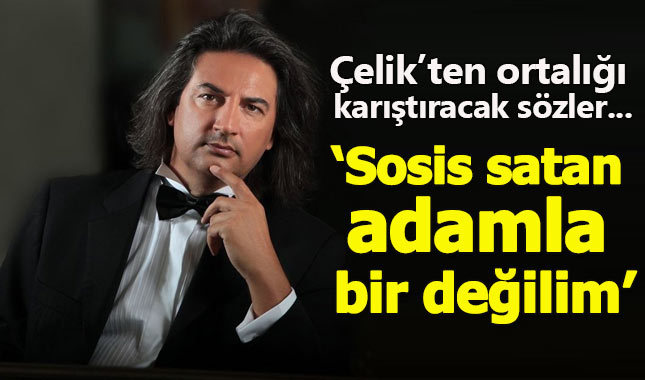 Çelik: Ben halktan değilim, sanatçıyım