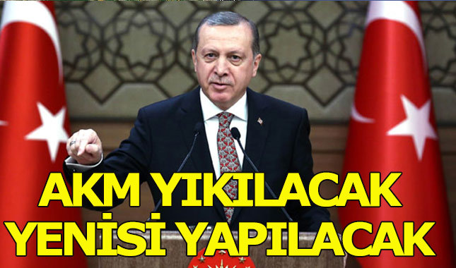 Cumhurbaşkanı Erdoğan: "AKM yıkılacak"