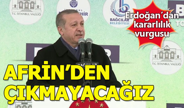 Cumhurbaşkanı Erdoğan: Afrin'den çıkmayacağız
